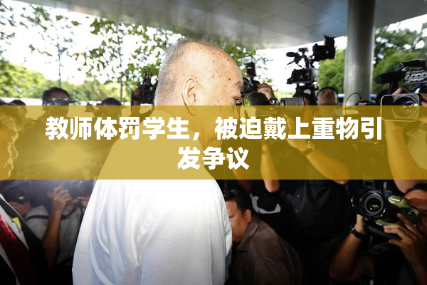 教师体罚学生，被迫戴上重物引发争议