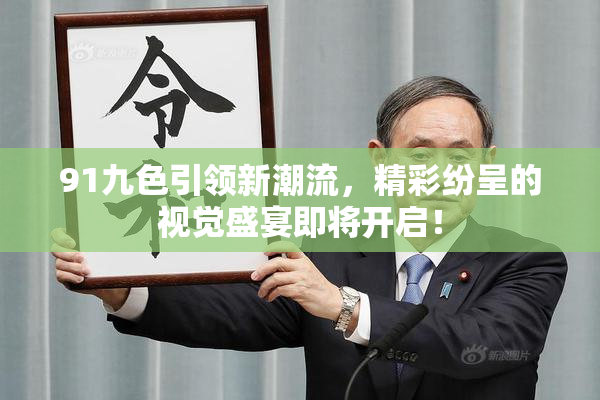 91九色引领新潮流，精彩纷呈的视觉盛宴即将开启！