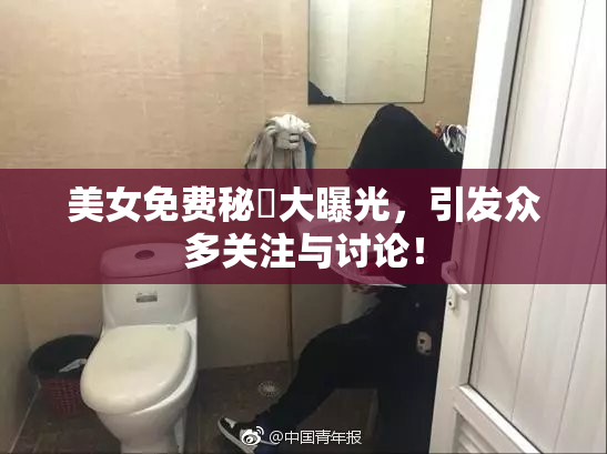 美女免费秘訣大曝光，引发众多关注与讨论！
