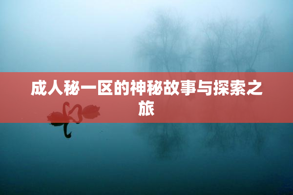 成人秘一区的神秘故事与探索之旅