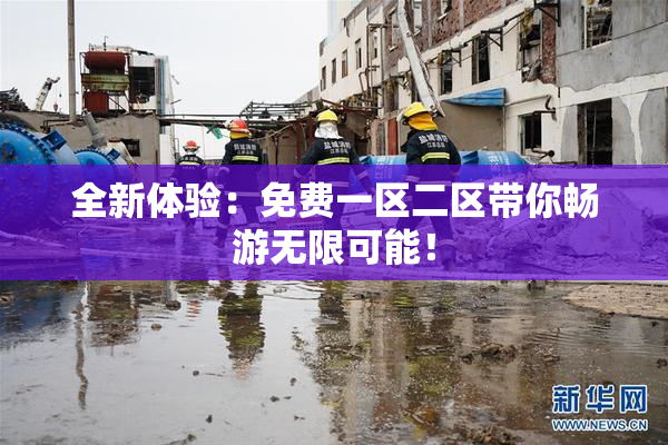 全新体验：免费一区二区带你畅游无限可能！