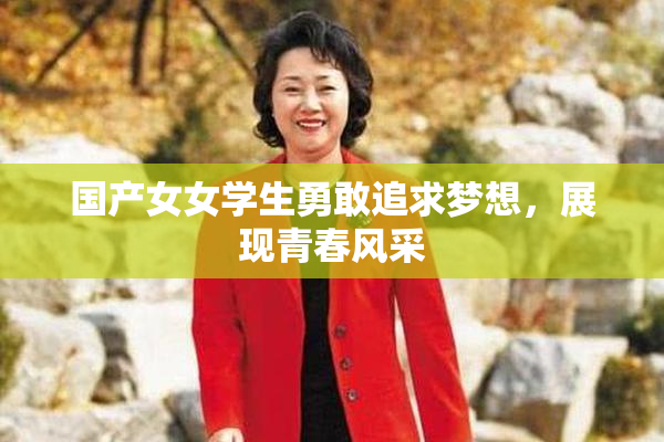 国产女女学生勇敢追求梦想，展现青春风采