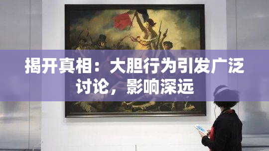 揭开真相：大胆行为引发广泛讨论，影响深远