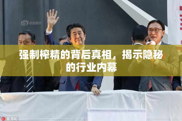 强制榨精的背后真相，揭示隐秘的行业内幕