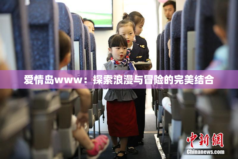 爱情岛www：探索浪漫与冒险的完美结合