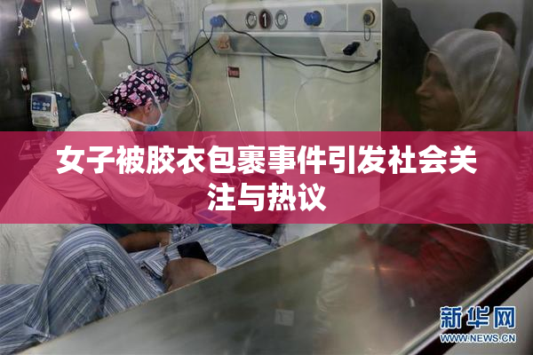 女子被胶衣包裹事件引发社会关注与热议