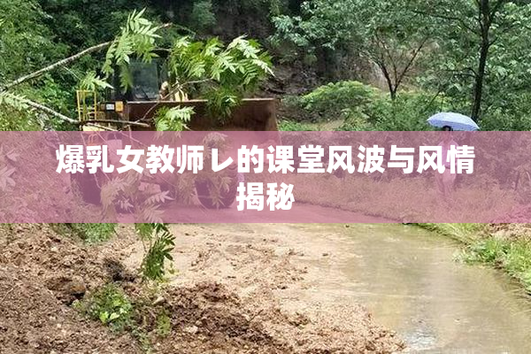 爆乳女教师レ的课堂风波与风情揭秘