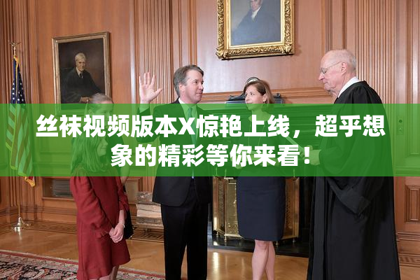 丝袜视频版本X惊艳上线，超乎想象的精彩等你来看！