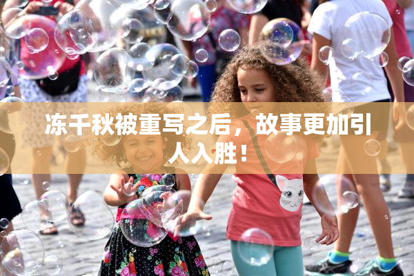 冻千秋被重写之后，故事更加引人入胜！