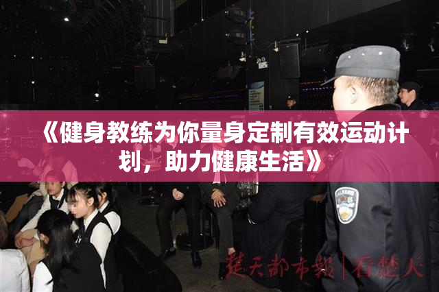 《健身教练为你量身定制有效运动计划，助力健康生活》