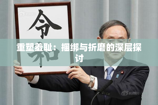 重塑羞耻：捆绑与折磨的深层探讨