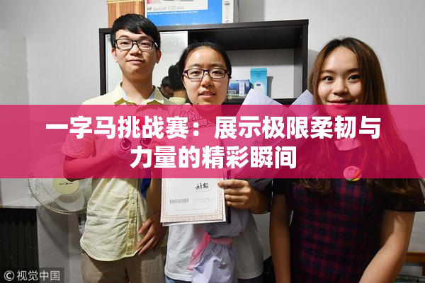 一字马挑战赛：展示极限柔韧与力量的精彩瞬间