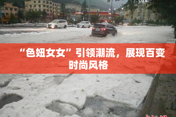 “色妞女女”引领潮流，展现百变时尚风格