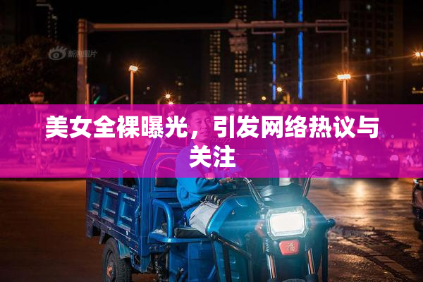 美女全裸曝光，引发网络热议与关注