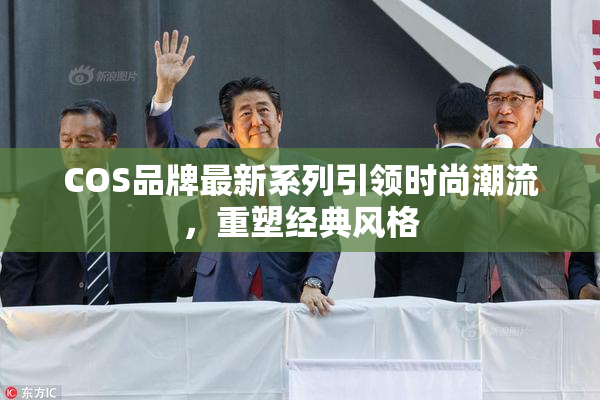 COS品牌最新系列引领时尚潮流，重塑经典风格