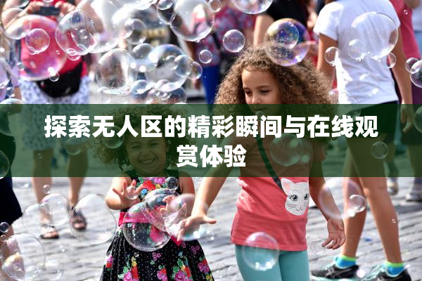 探索无人区的精彩瞬间与在线观赏体验