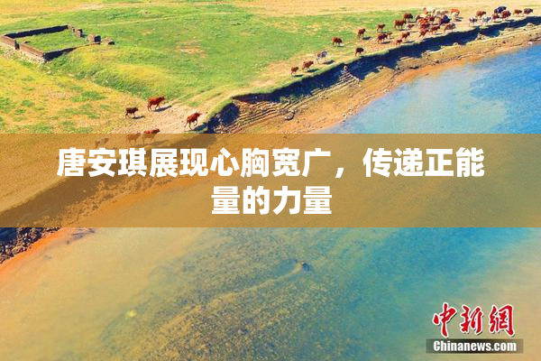 唐安琪展现心胸宽广，传递正能量的力量