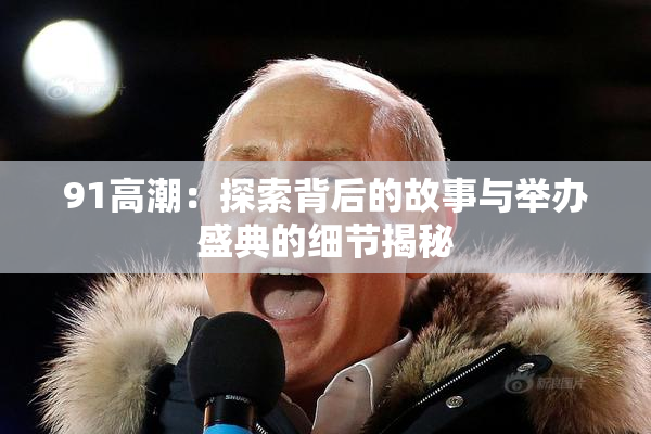 91高潮：探索背后的故事与举办盛典的细节揭秘
