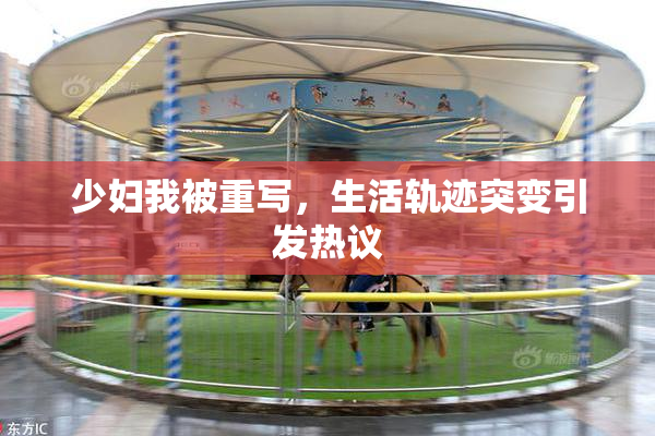 少妇我被重写，生活轨迹突变引发热议