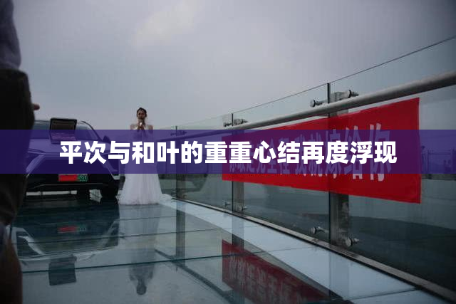 平次与和叶的重重心结再度浮现