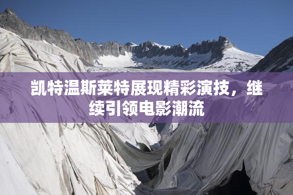 凯特温斯莱特展现精彩演技，继续引领电影潮流