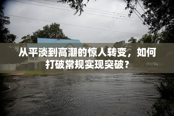 从平淡到高潮的惊人转变，如何打破常规实现突破？