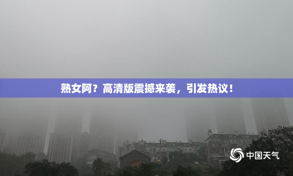 熟女阿？高清版震撼来袭，引发热议！
