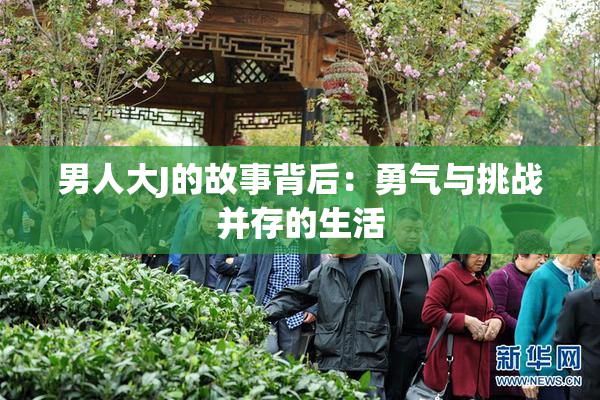 男人大J的故事背后：勇气与挑战并存的生活