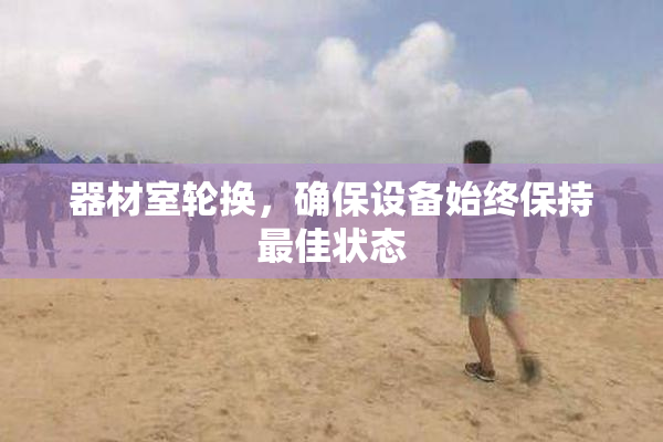 器材室轮换，确保设备始终保持最佳状态
