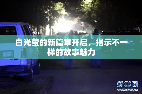 白光莹的新篇章开启，揭示不一样的故事魅力