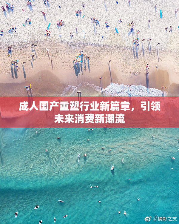 成人国产重塑行业新篇章，引领未来消费新潮流