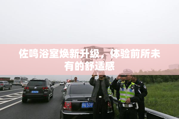 佐鸣浴室焕新升级，体验前所未有的舒适感