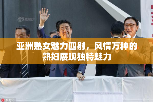 亚洲熟女魅力四射，风情万种的熟妇展现独特魅力