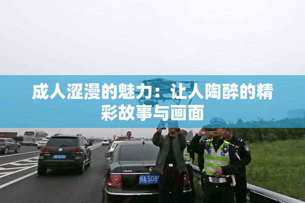 成人涩漫的魅力：让人陶醉的精彩故事与画面
