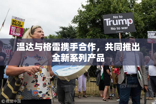 温达与格雷携手合作，共同推出全新系列产品