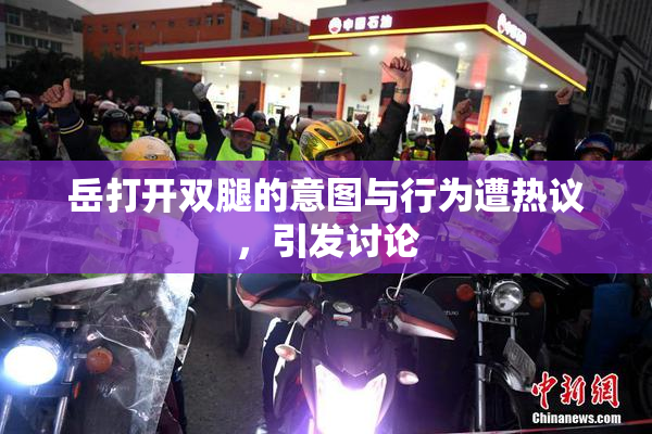 岳打开双腿的意图与行为遭热议，引发讨论