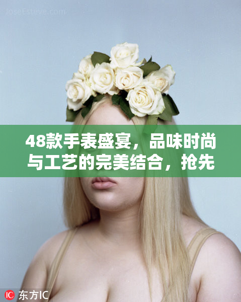 48款手表盛宴，品味时尚与工艺的完美结合，抢先体验！