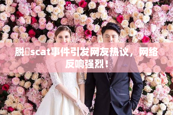 脱糞scat事件引发网友热议，网络反响强烈！