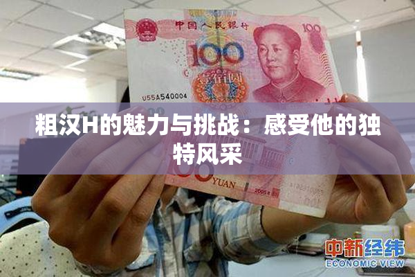 粗汉H的魅力与挑战：感受他的独特风采