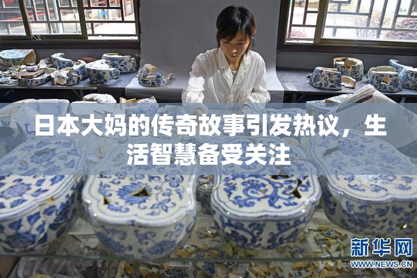 日本大妈的传奇故事引发热议，生活智慧备受关注