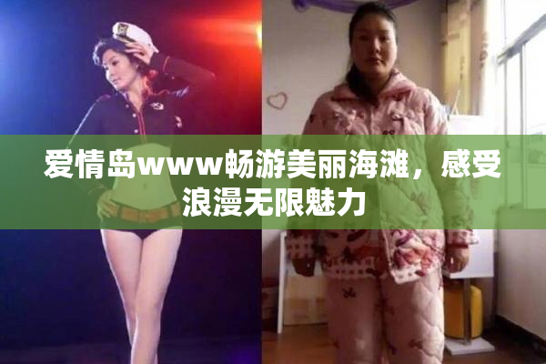 爱情岛www畅游美丽海滩，感受浪漫无限魅力
