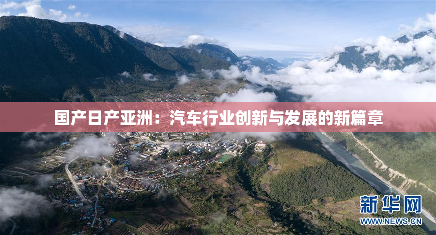 国产日产亚洲：汽车行业创新与发展的新篇章