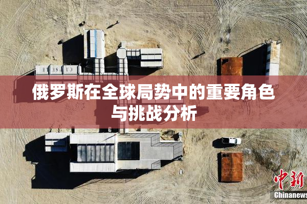 俄罗斯在全球局势中的重要角色与挑战分析