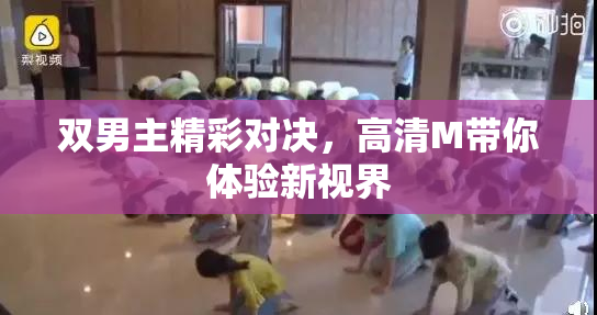 双男主精彩对决，高清M带你体验新视界