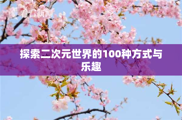 探索二次元世界的100种方式与乐趣