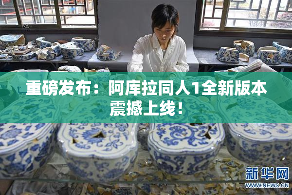重磅发布：阿库拉同人1全新版本震撼上线！