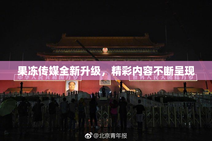 果冻传媒全新升级，精彩内容不断呈现