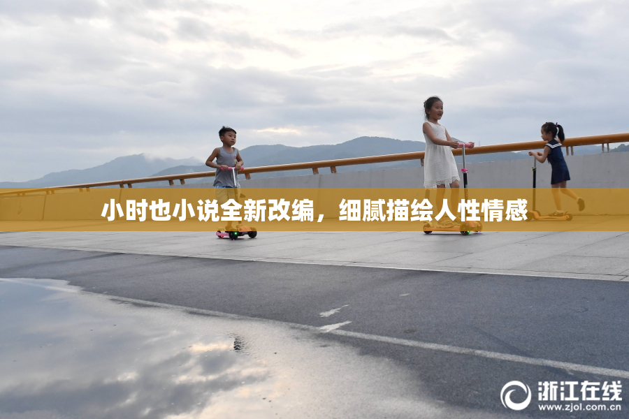 小时也小说全新改编，细腻描绘人性情感