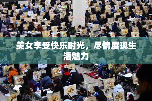 美女享受快乐时光，尽情展现生活魅力