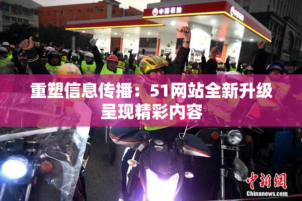 重塑信息传播：51网站全新升级呈现精彩内容